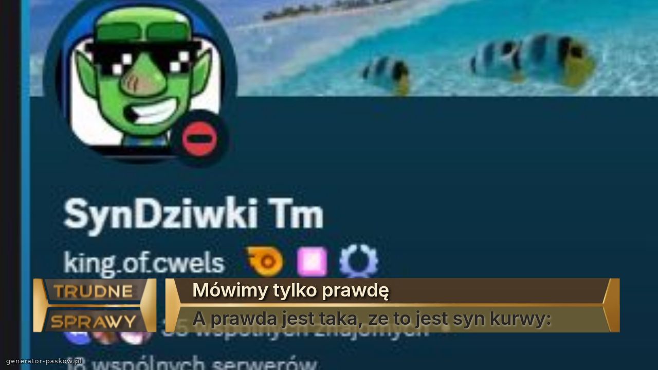 Mówimy tylko prawdę
A prawda jest taka, ze to jest syn kurwy: