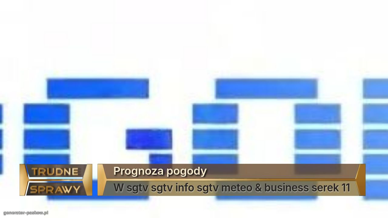 Prognoza pogody
W sgtv sgtv info sgtv meteo & business serek 11