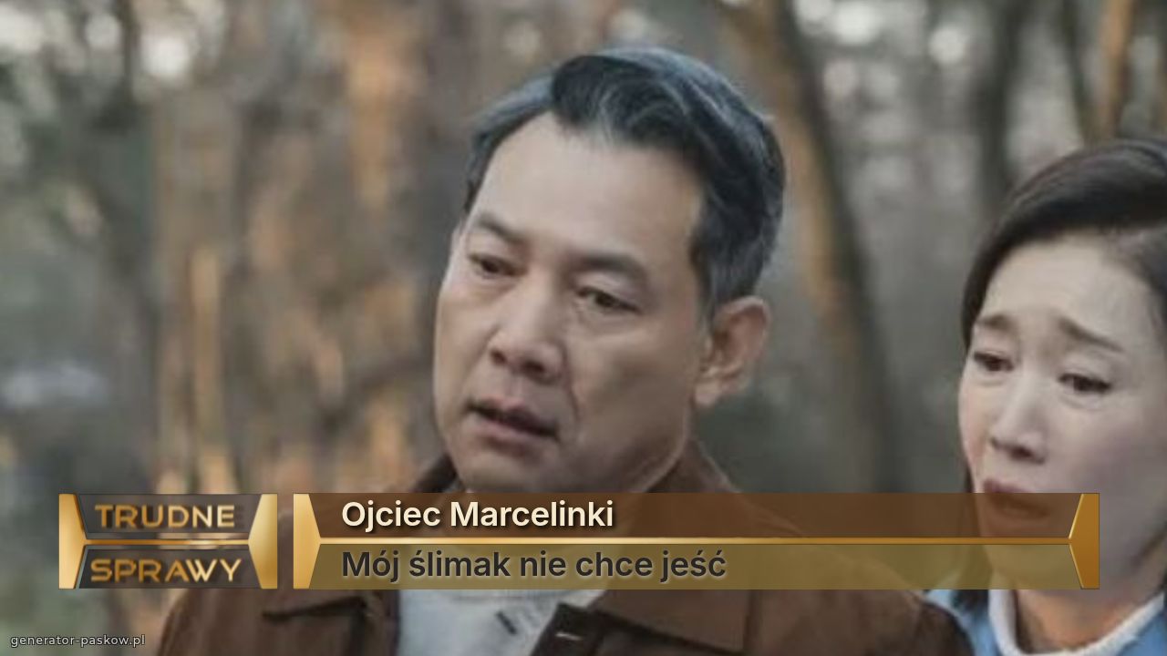 Ojciec Marcelinki 
Mój ślimak nie chce jeść 