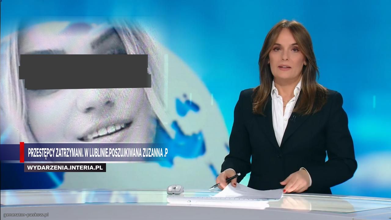 Przestępcy zatrzymani. w Lublinie.Poszujkiwana Zuzanna .p