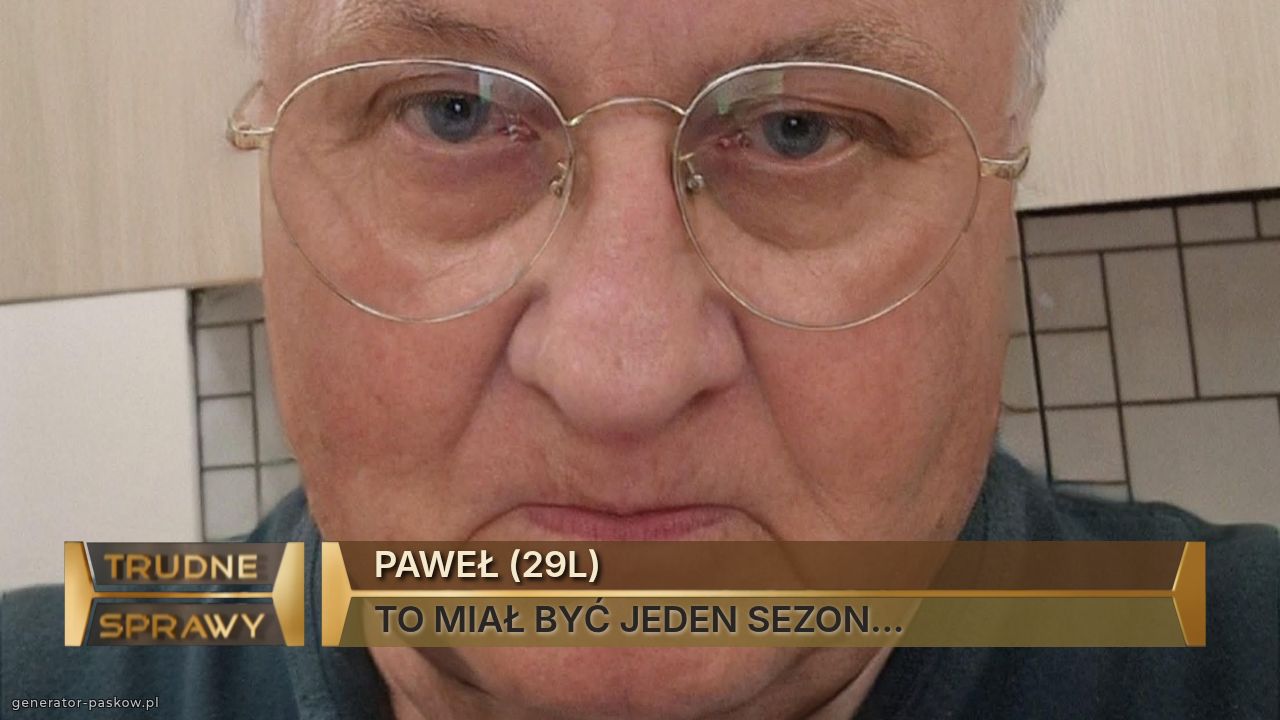 PAWEŁ (29L)
TO MIAŁ BYĆ JEDEN SEZON...