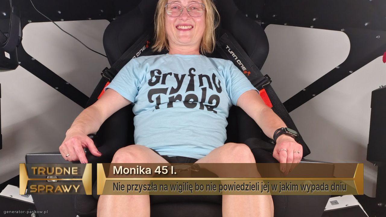 Monika 45 l.
Nie przyszła na wigilię bo nie powiedzieli jej w jakim wypada dniu 