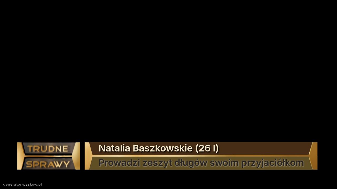 Natalia Baszkowskie (26 l)
Prowadzi zeszyt długów swoim przyjaciółkom