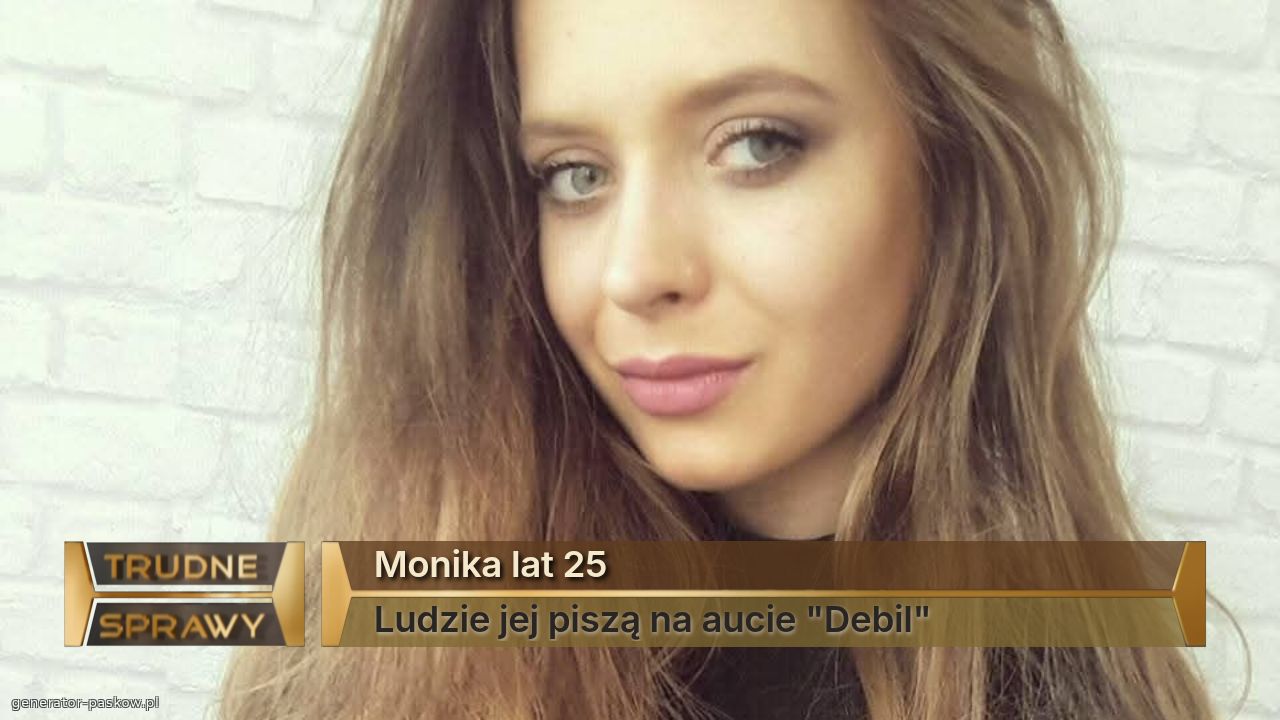 Monika lat 25
Ludzie jej piszą na aucie "Debil"
