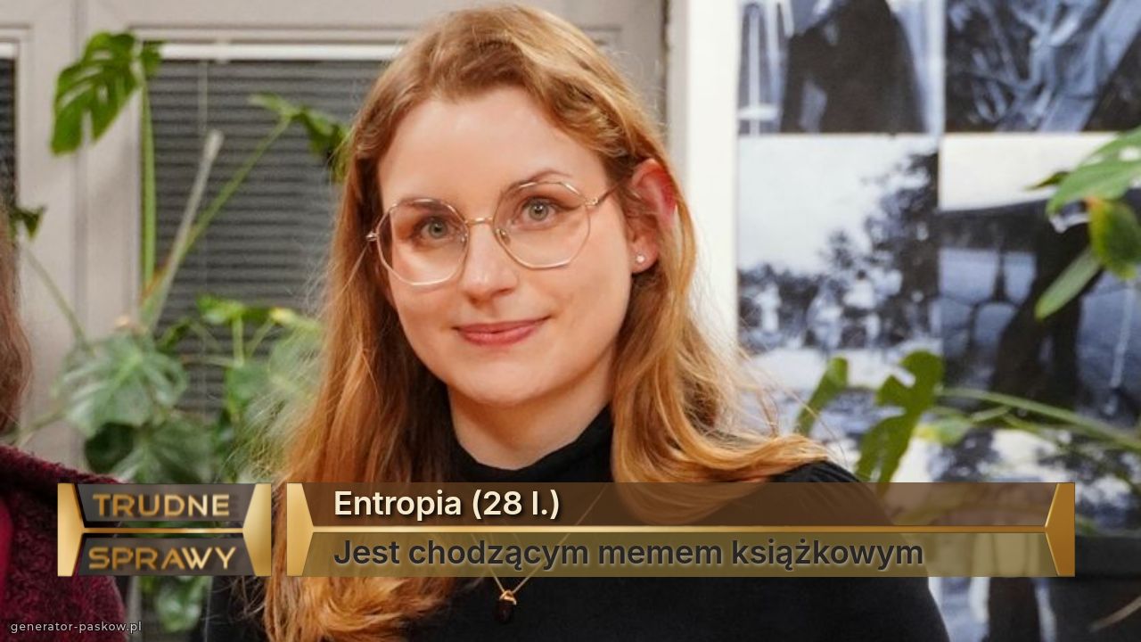 Entropia (28 l.)
Jest chodzącym memem książkowym