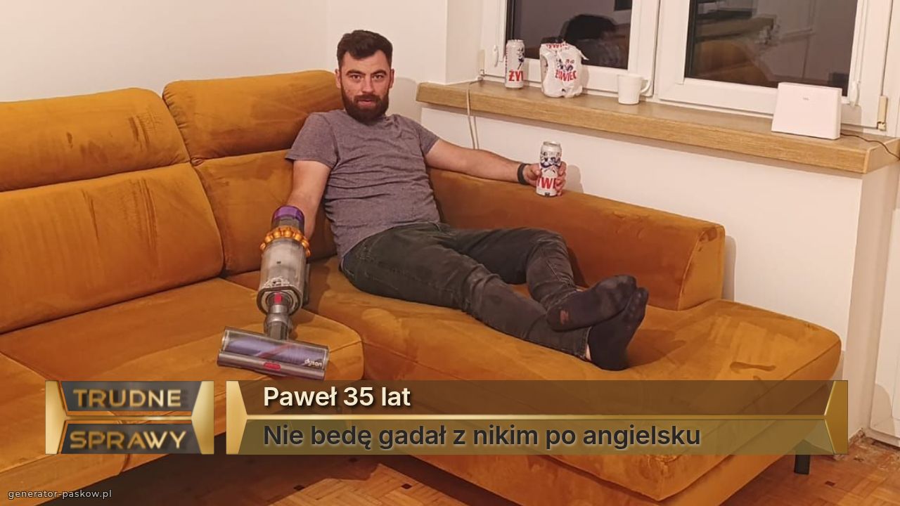 Paweł 35 lat
Nie bedę gadał z nikim po angielsku