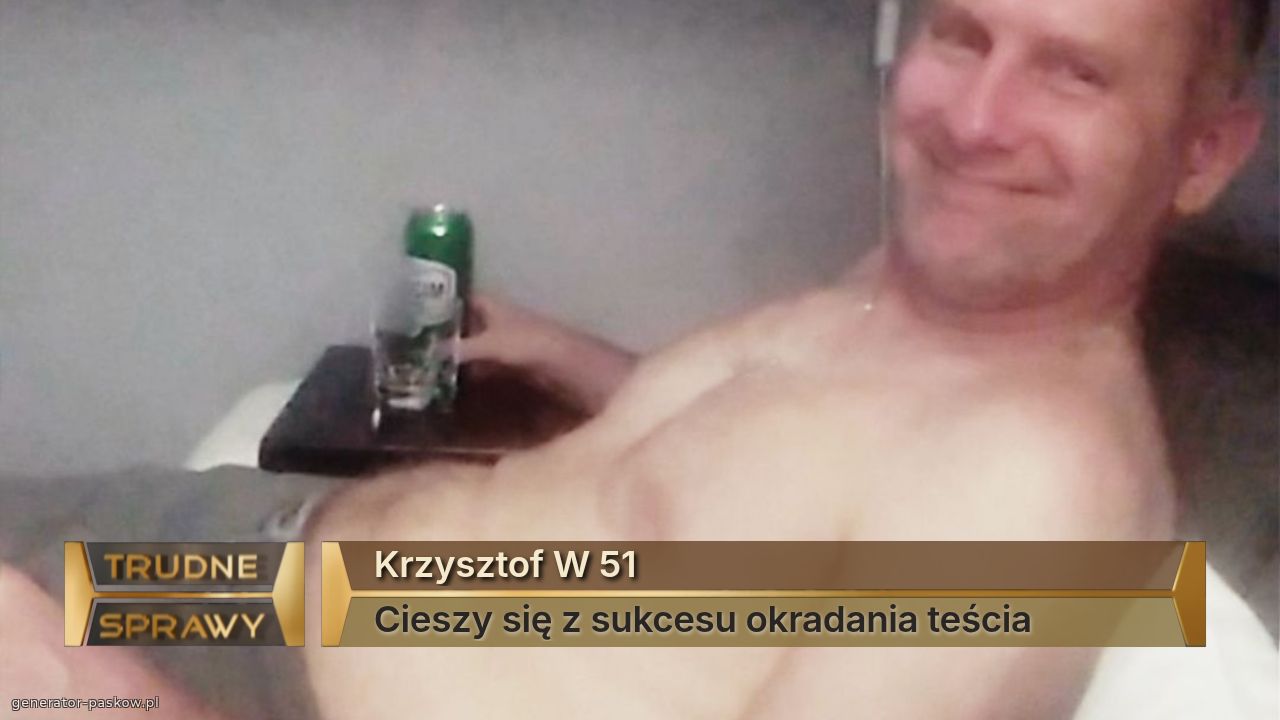 Krzysztof W 51
Cieszy się z sukcesu okradania teścia 