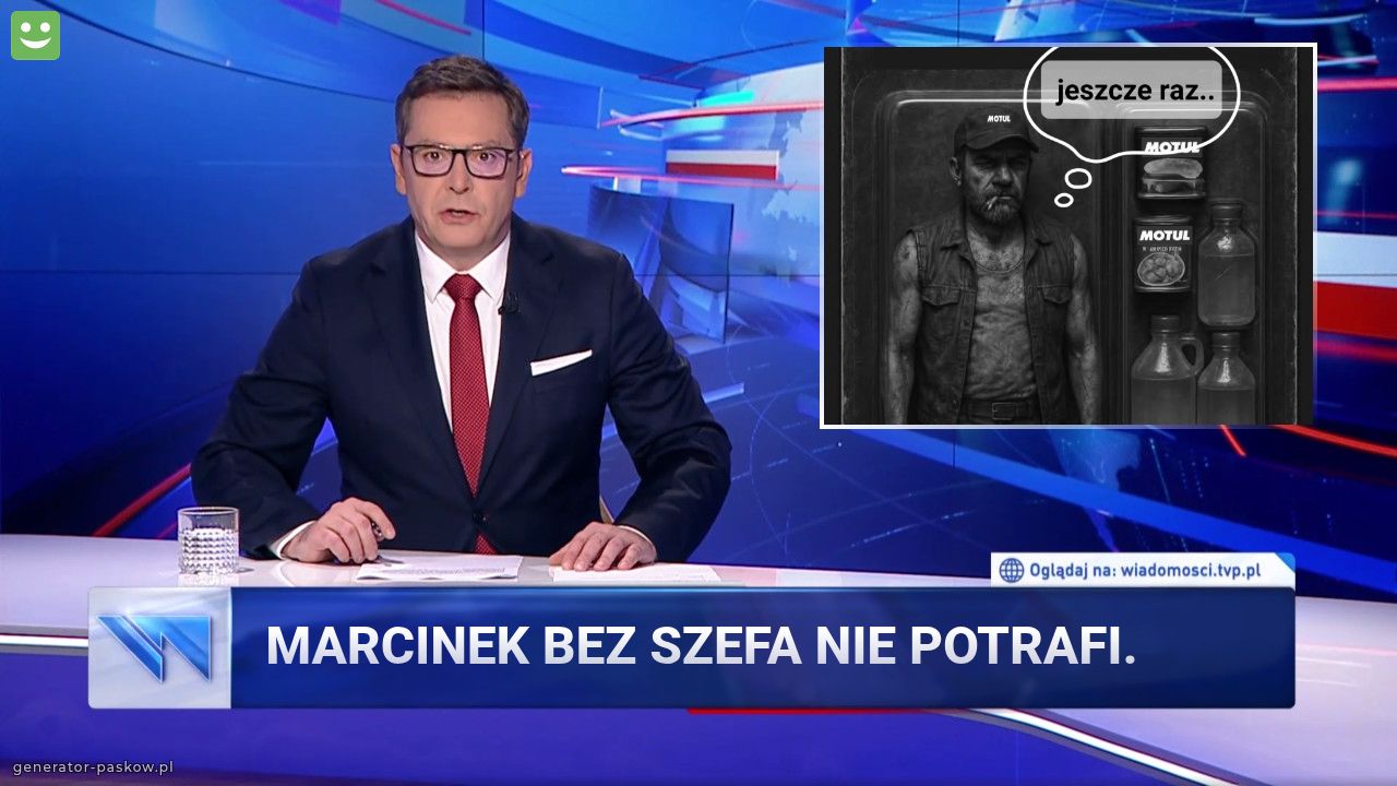 Marcinek bez szefa nie potrafi.
