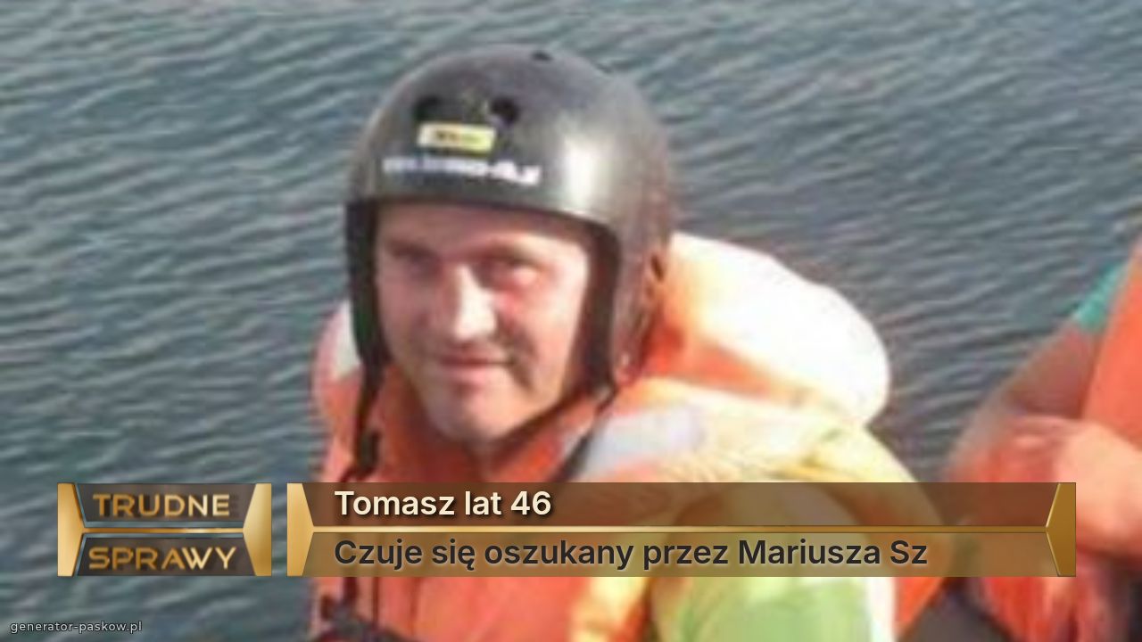 Tomasz lat 46
Czuje się oszukany przez Mariusza Sz