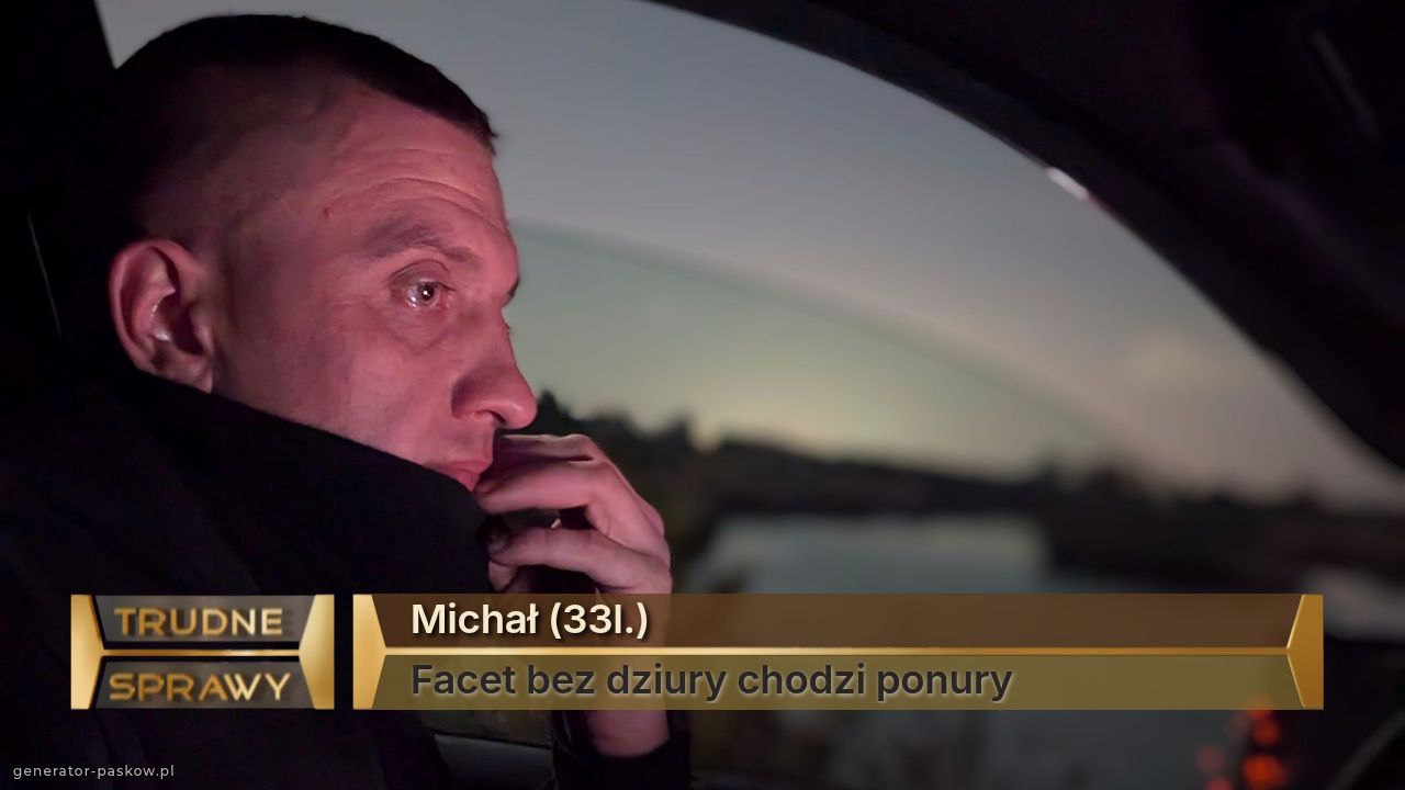 Michał (33l.) 
Facet bez dziury chodzi ponury 