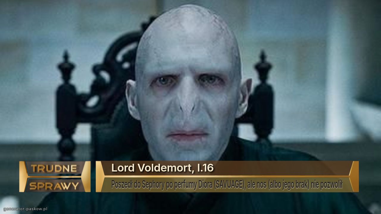 Lord Voldemort, l.16
Poszedł do Sephory po perfumy Diora (SAVUAGE), ale nos (albo jego brak) nie pozwolił 