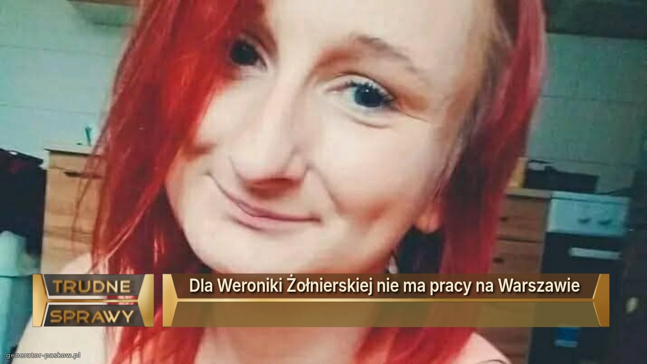 Dla Weroniki Żołnierskiej nie ma pracy na Warszawie 
