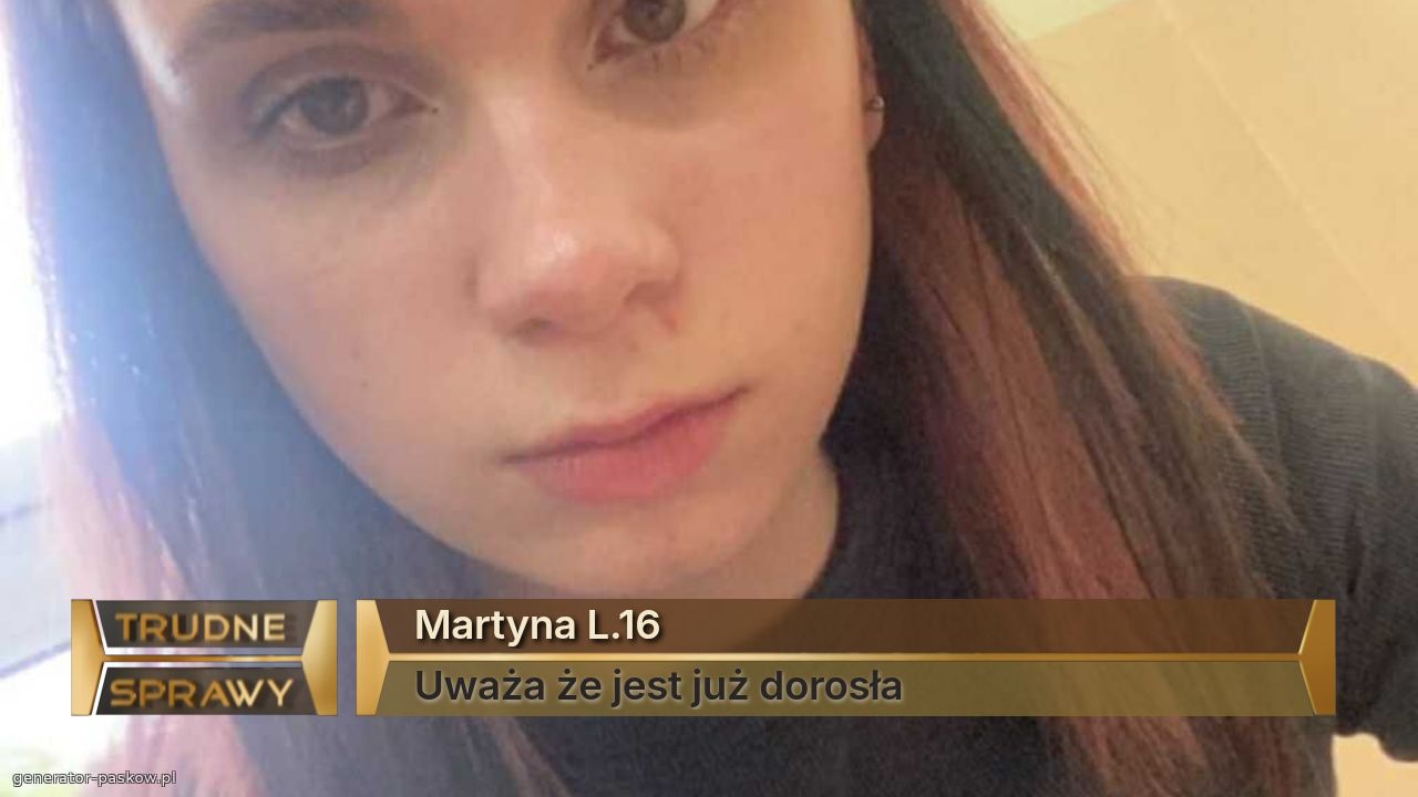 Martyna L.16
Uważa że jest już dorosła 