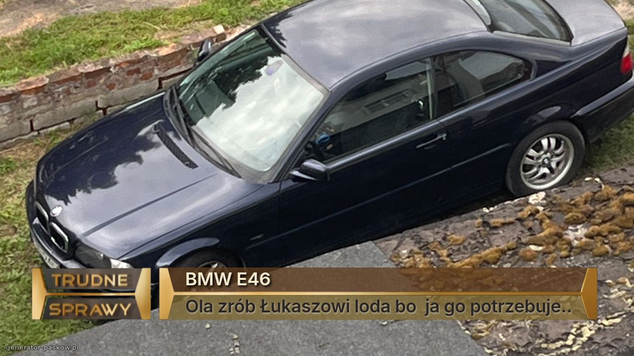 BMW E46
Ola zrób Łukaszowi loda bo  ja go potrzebuje..