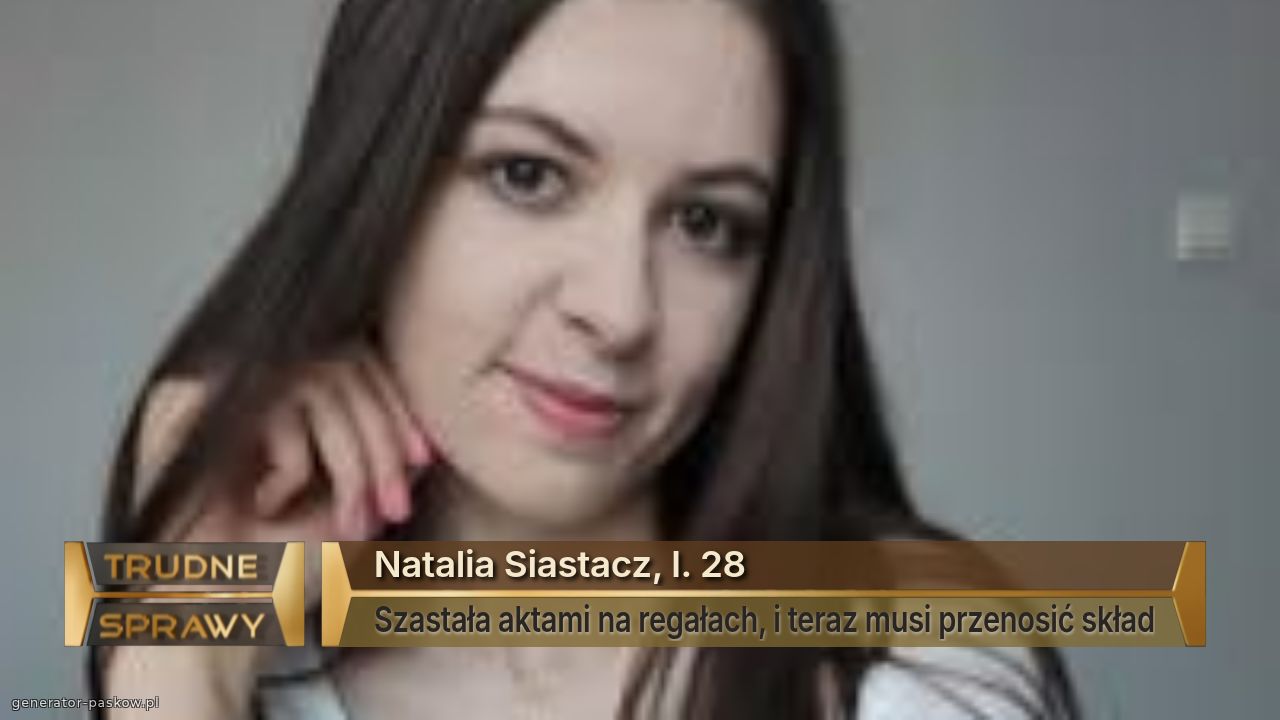 Natalia Siastacz, l. 28
Szastała aktami na regałach, i teraz musi przenosić skład