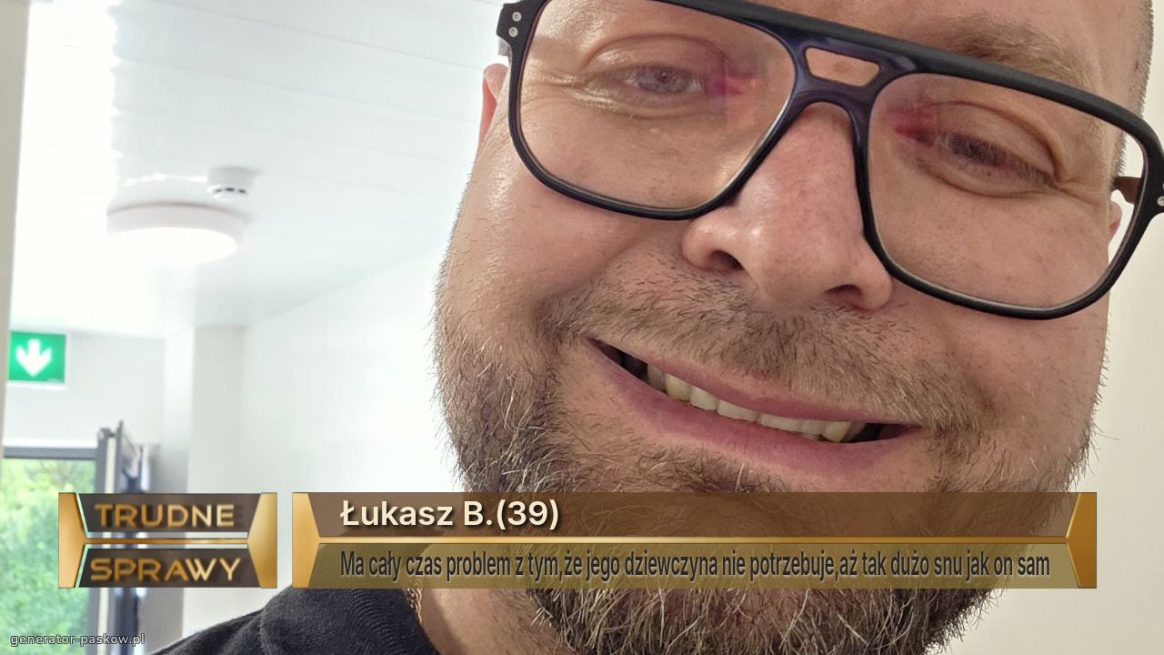 Łukasz B.(39)
Ma cały czas problem z tym,że jego dziewczyna nie potrzebuje,aż tak dużo snu jak on sam