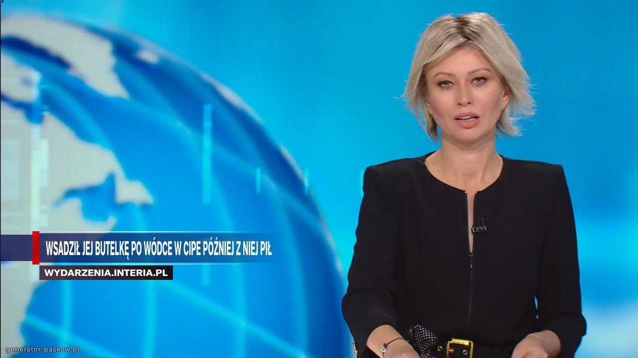 Wsadził jej butelkę po wódce w cipe później z niej pił 