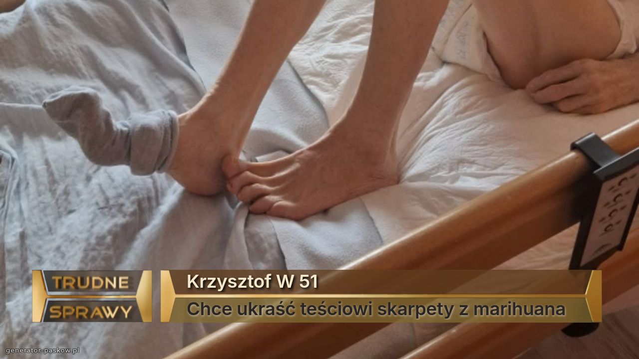 Krzysztof W 51 
Chce ukraść teściowi skarpety z marihuana
