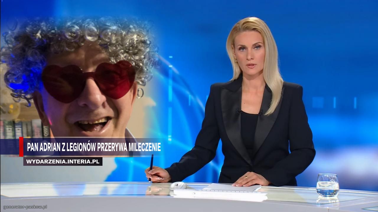 PAN ADRIAN Z LEGIONÓW PRZERYWA MILECZENIE 