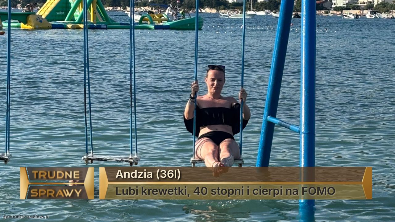 Andzia (36l) 
Lubi krewetki, 40 stopni i cierpi na FOMO