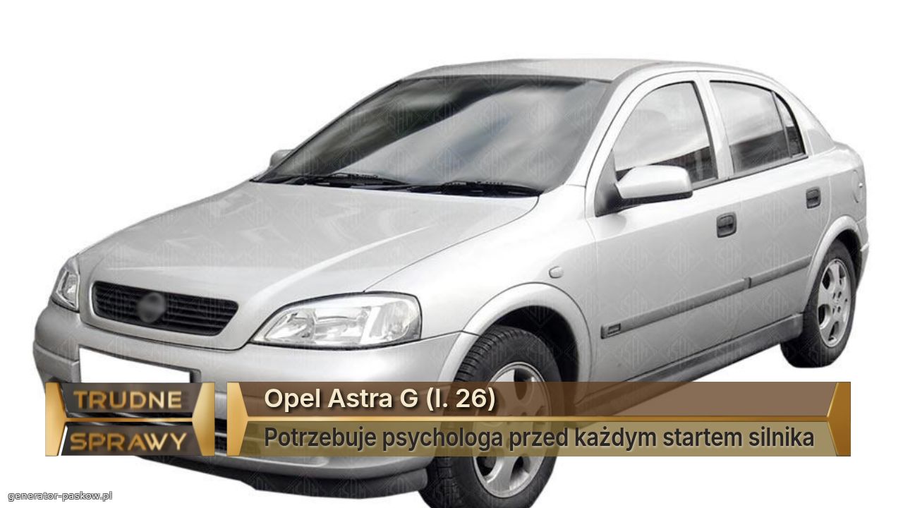 Opel Astra G (l. 26)
Potrzebuje psychologa przed każdym startem silnika