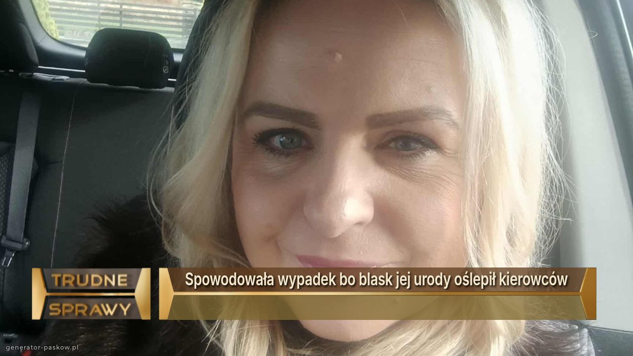 Spowodowała wypadek bo blask jej urody oślepił kierowców 
