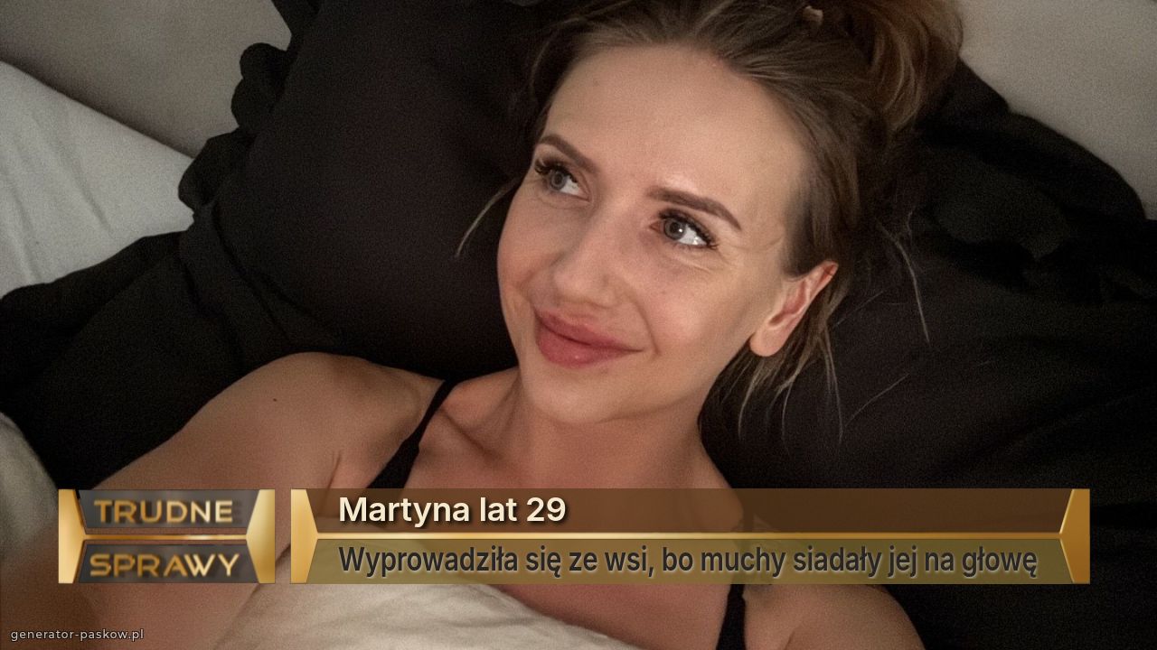 Martyna lat 29
Wyprowadziła się ze wsi, bo muchy siadały jej na głowę 