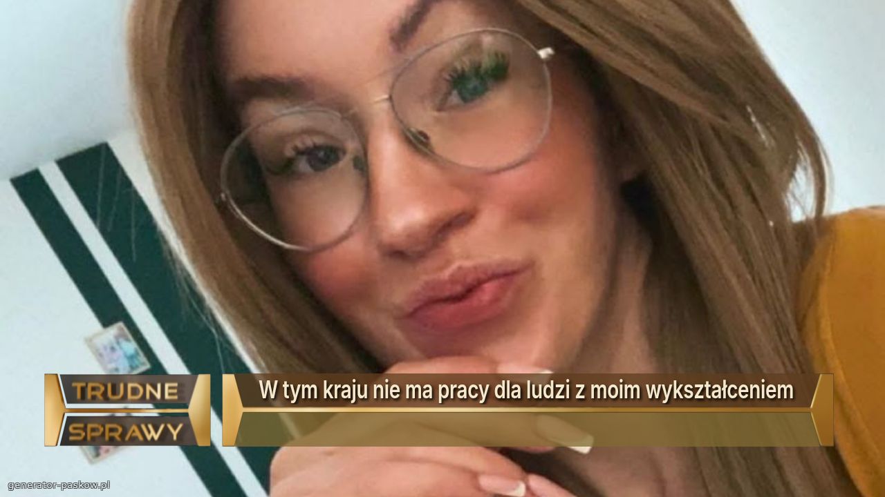 W tym kraju nie ma pracy dla ludzi z moim wykształceniem 

