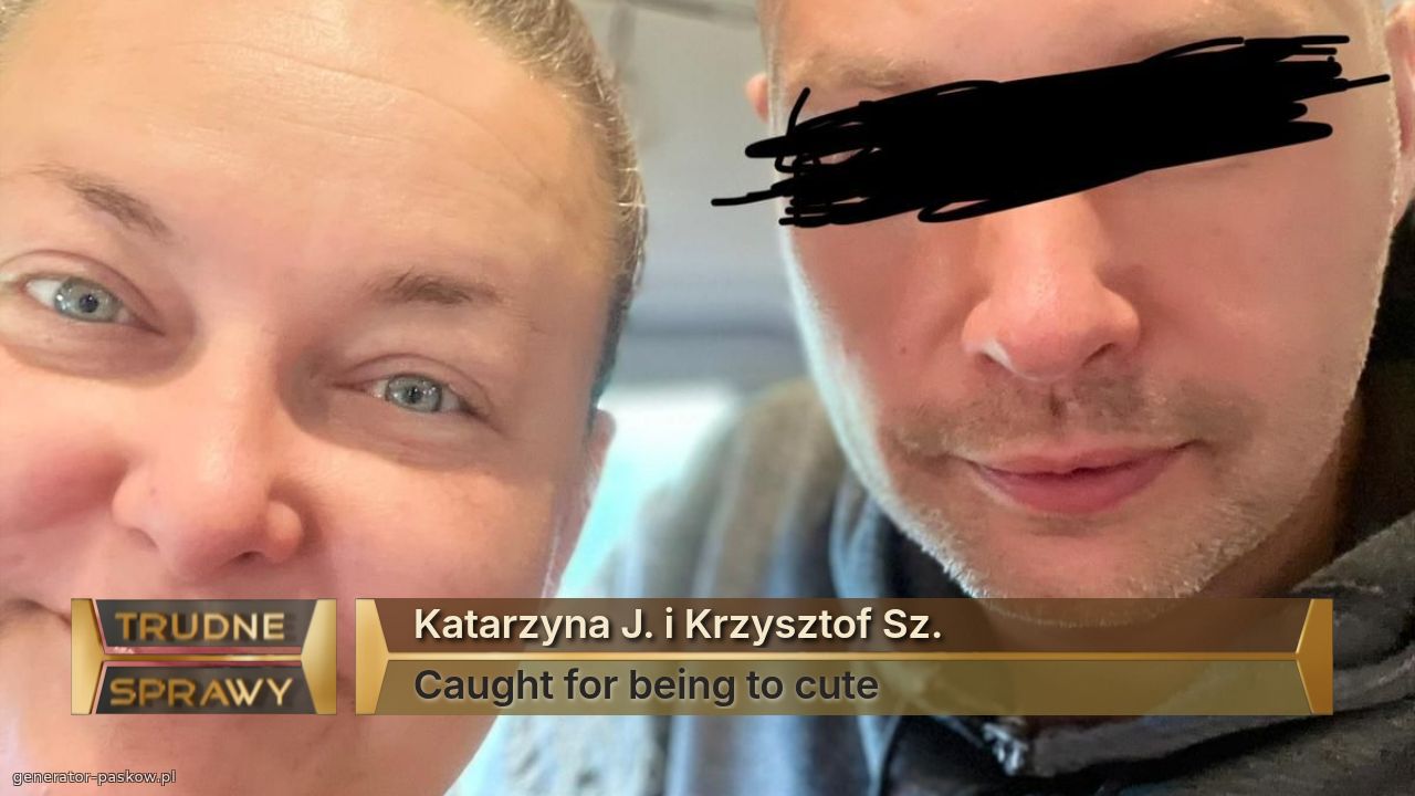 Katarzyna J. i Krzysztof Sz. 
Caught for being to cute