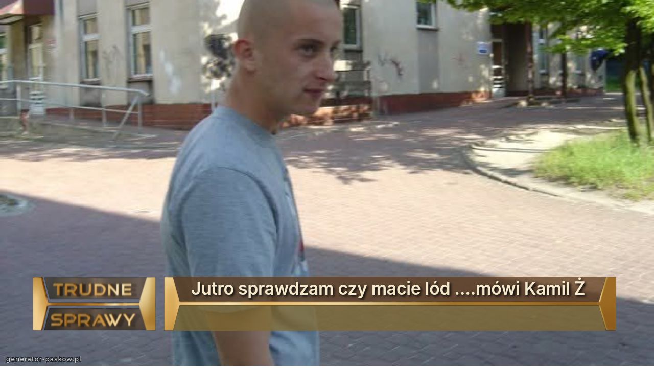 Jutro sprawdzam czy macie lód ....mówi Kamil Ż