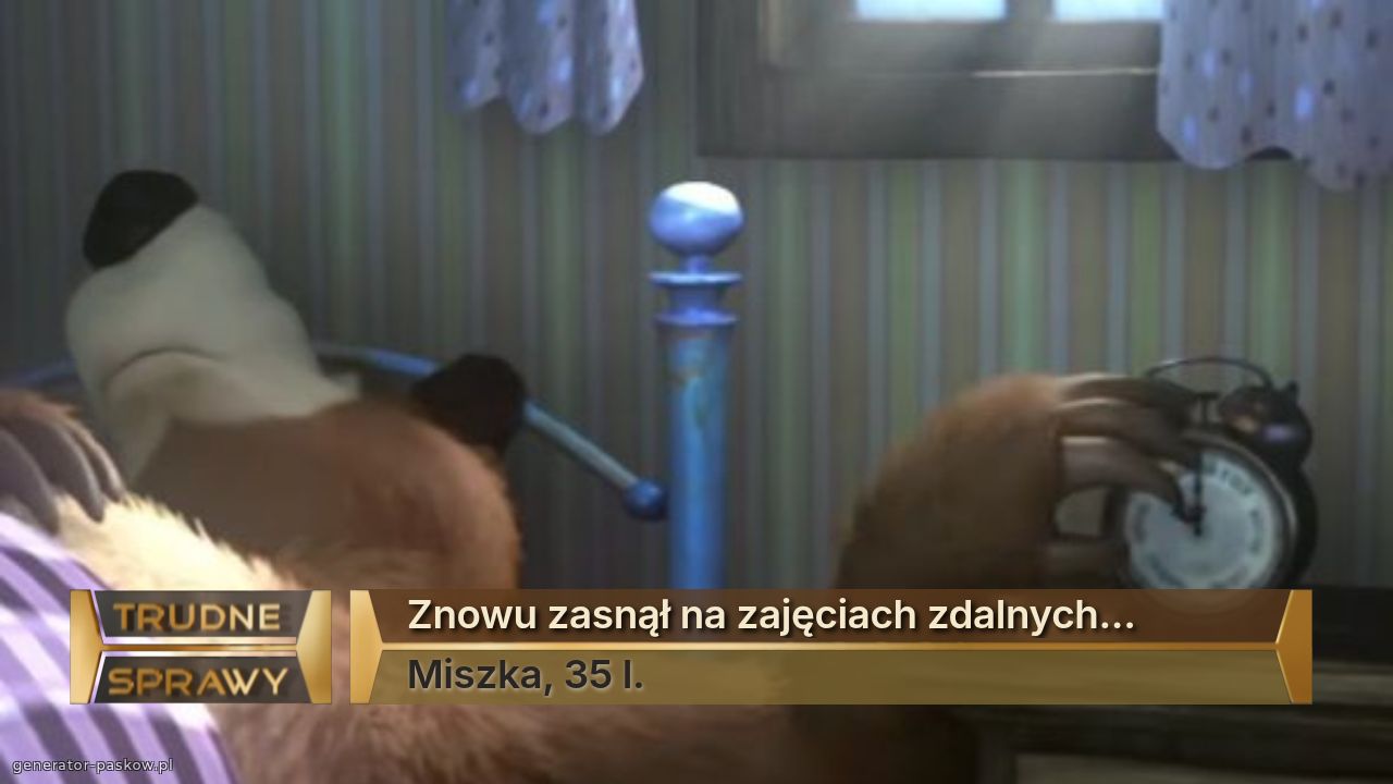 Znowu zasnął na zajęciach zdalnych...
Miszka, 35 l.