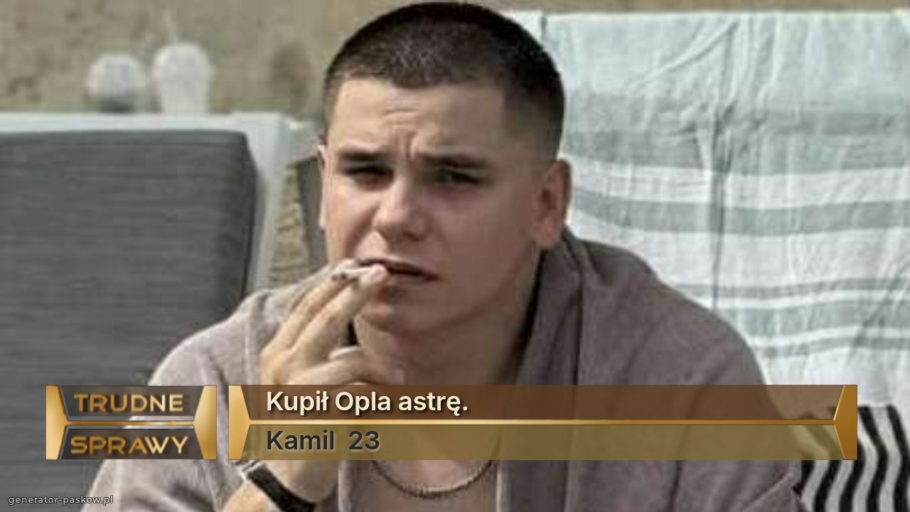 Kupił Opla astrę. 
Kamil  23