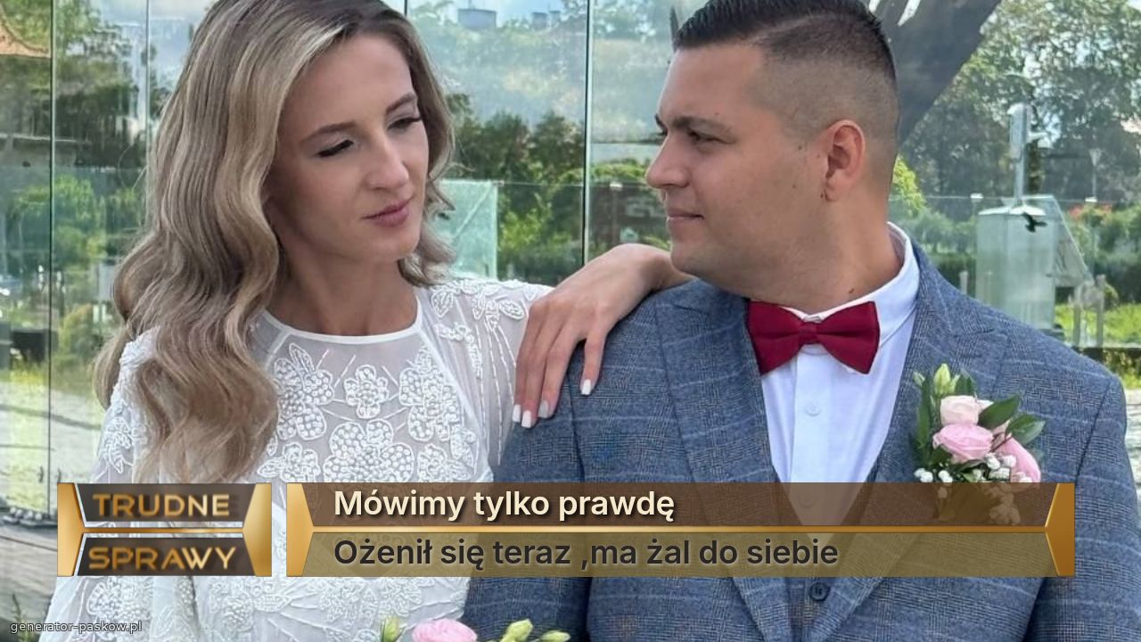 Mówimy tylko prawdę
Ożenił się teraz ,ma żal do siebie 