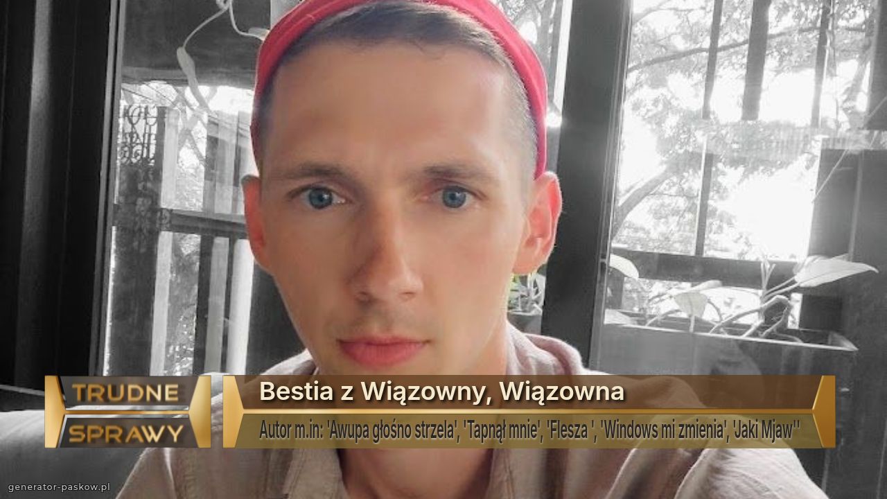 Bestia z Wiązowny, Wiązowna
Autor m.in: 'Awupa głośno strzela', 'Tapnął mnie', 'Flesza ', 'Windows mi zmienia', 'Jaki Mjaw''