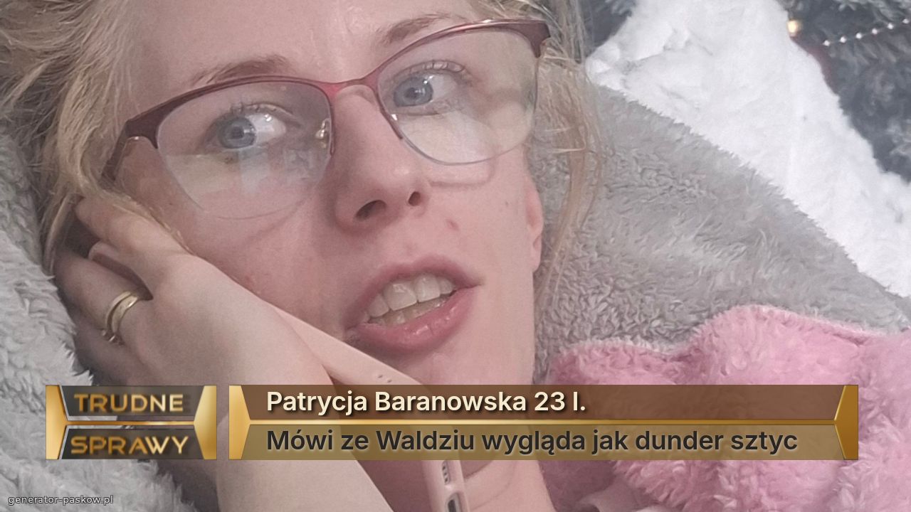 Patrycja Baranowska 23 l.
Mówi ze Waldziu wygląda jak dunder sztyc