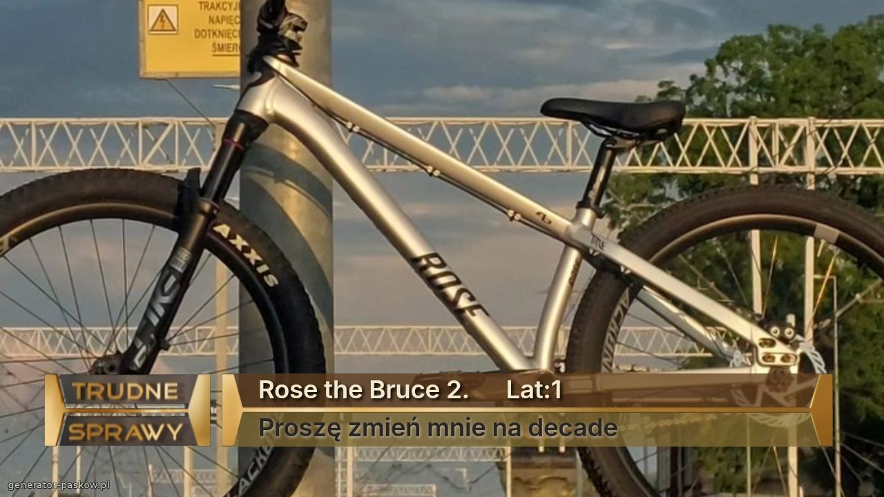 Rose the Bruce 2.      Lat:1
Proszę zmień mnie na decade 