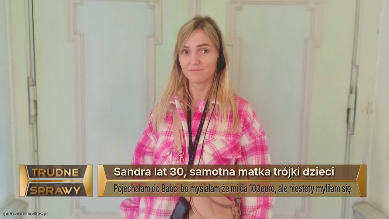 Sandra lat 30, samotna matka trójki dzieci 
Pojechałam do Babci bo myślałam że mi da 100euro, ale niestety myliłam się
