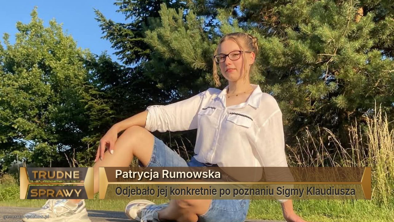 Patrycja Rumowska
Odjebało jej konkretnie po poznaniu Sigmy Klaudiusza