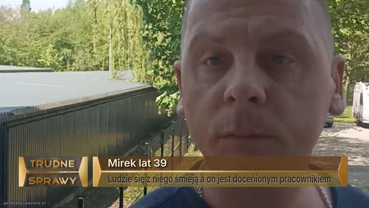 Mirek lat 39
Ludzie się z niego śmieją a on jest doceńionym pracownikiem 