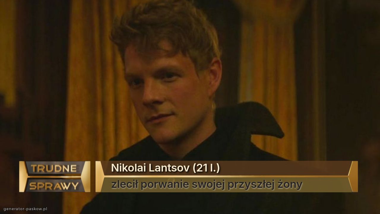 Nikolai Lantsov (21 l.)
zlecił porwanie swojej przyszłej żony