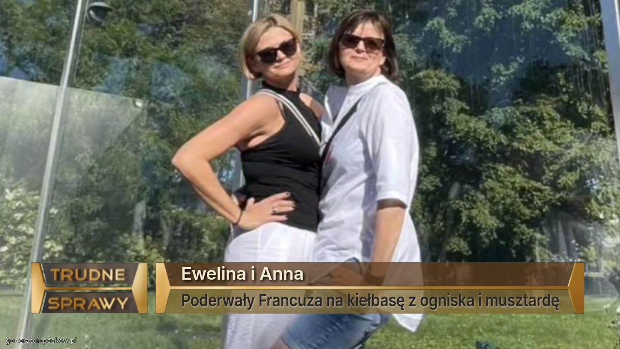 Ewelina i Anna
Poderwały Francuza na kiełbasę z ogniska i musztardę