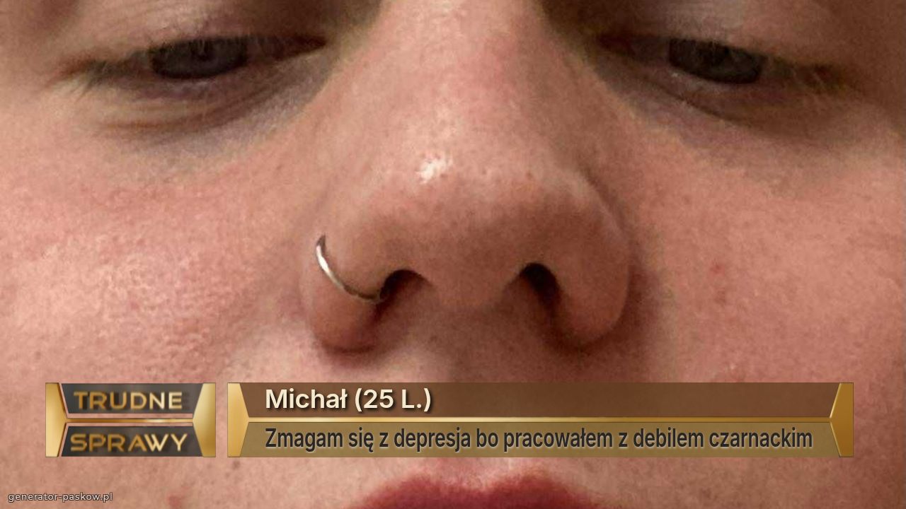 Michał (25 L.)
Zmagam się z depresja bo pracowałem z debilem czarnackim 