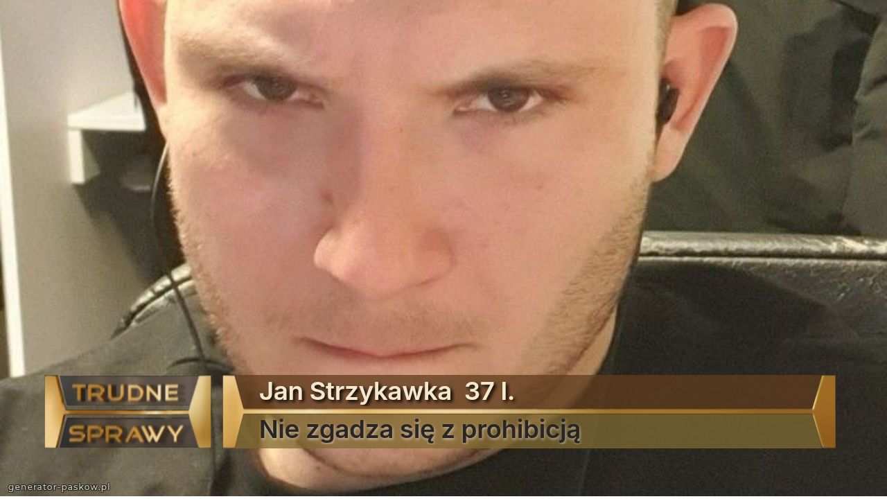 Jan Strzykawka  37 l.
Nie zgadza się z prohibicją 