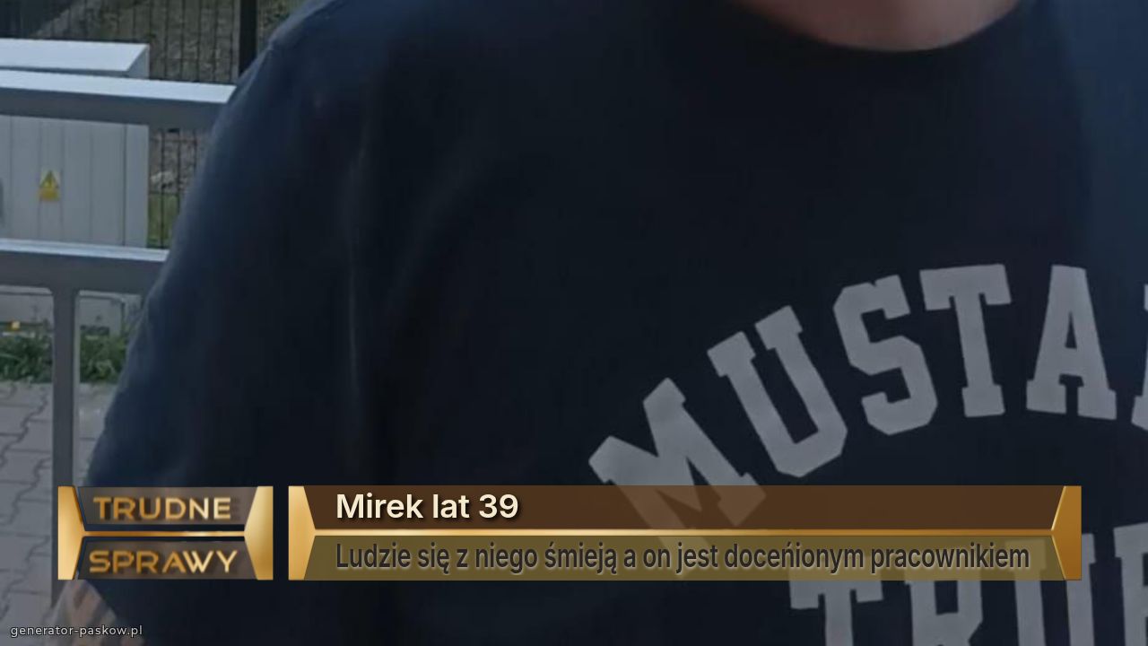 Mirek lat 39
Ludzie się z niego śmieją a on jest doceńionym pracownikiem 