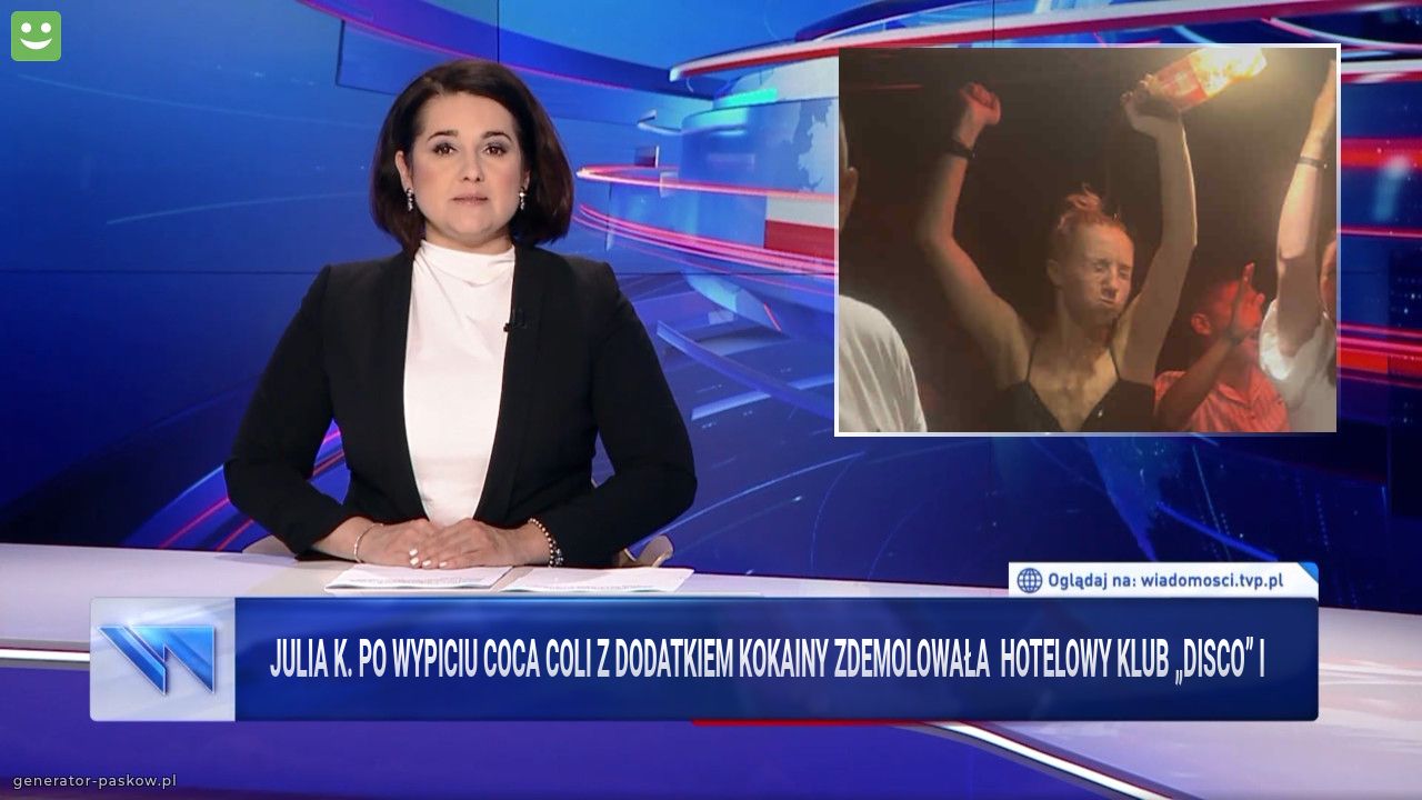 Julia K. Po wypiciu coca coli z dodatkiem kokainy ZDEMOLOWAŁA  hotelowy klub „disco” i