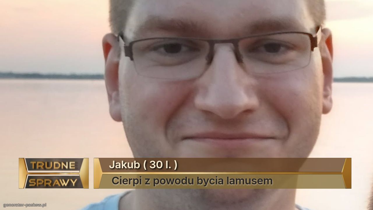 Jakub ( 30 l. )
 Cierpi z powodu bycia lamusem 