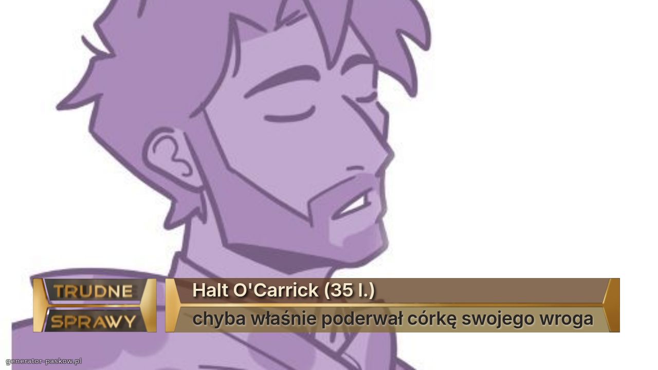Halt O'Carrick (35 l.)
chyba właśnie poderwał córkę swojego wroga