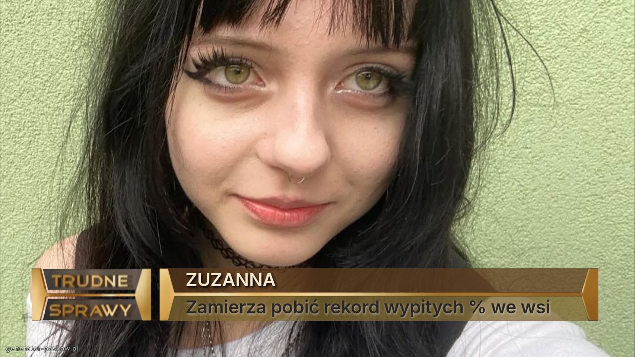 ZUZANNA
Zamierza pobić rekord wypitych % we wsi