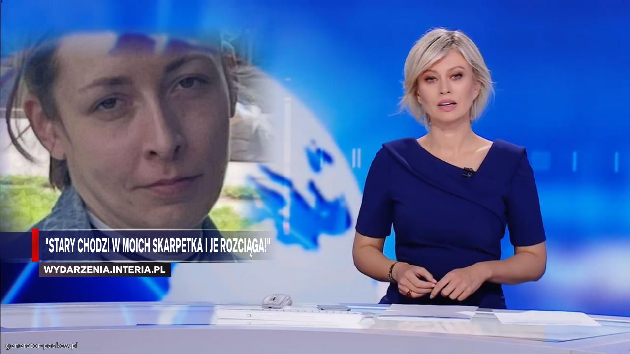 "Stary chodzi w Moich skarpetka i je rozciąga!"