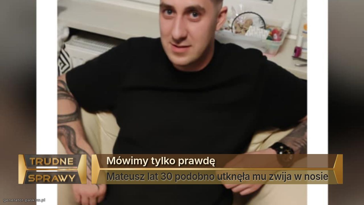 Mówimy tylko prawdę
Mateusz lat 30 podobno utknęła mu zwija w nosie